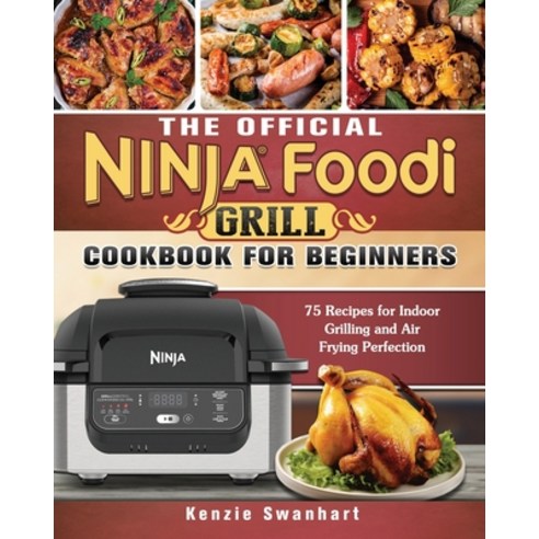 The Official Ninja Foodi Grill Cookbook for Beginners: 75 Recipes for Indoor Grilling and Air Frying... Paperback, Kenzie Swanhart, English, 9781802440621