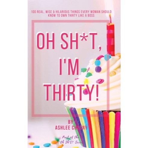Oh Sh*t I''m Thirty!: 100 Real Wise & Hilarious Things Every Woman Should Know to Own Thirty Like a... Hardcover, Chesny Enterprises, English, 9781953426093