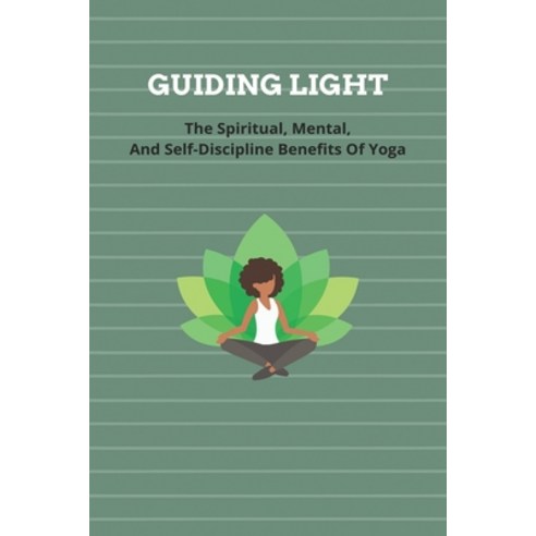 Guiding Light- The Spiritual Mental And Self-discipline Benefits Of Yoga: Yoga For Spiritual Awake... Paperback, Independently Published