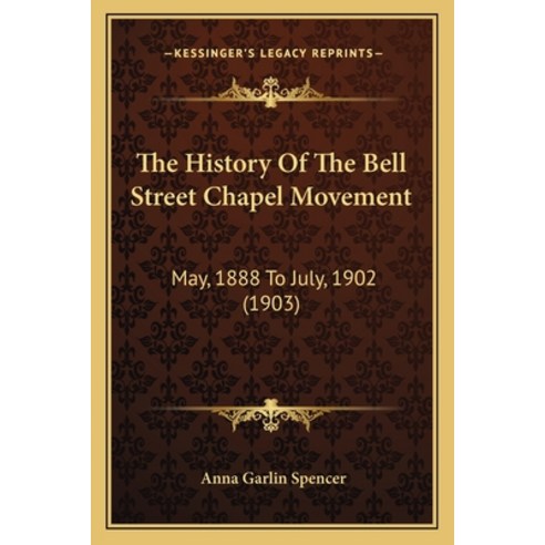 The History Of The Bell Street Chapel Movement: May 1888 To July 1902 (1903) Paperback, Kessinger Publishing