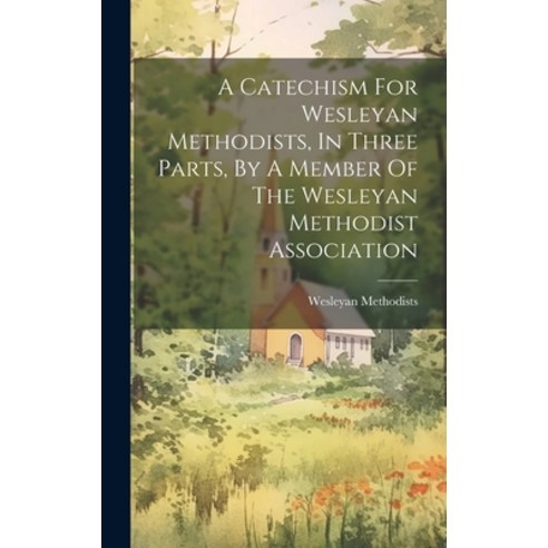 (영문도서) A Catechism For Wesleyan Methodists In Three Parts By A Member Of The Wesleyan Methodist As... Hardcover, Legare Street Press, English, 9781019466681