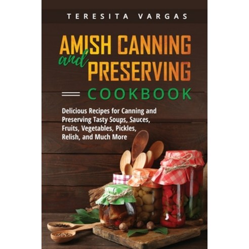 (영문도서) Amish Canning and Preserving COOKBOOK: Delicious Recipes for Canning and Preserving Tasty Sou... Paperback, Teresita Vargas, English, 9781088247846