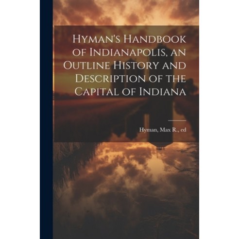 (영문도서) Hyman''s Handbook of Indianapolis an Outline History and Description of the Capital of Indiana Paperback, Legare Street Press, English, 9781021808882