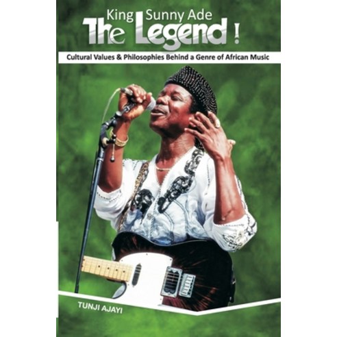 (영문도서) King Sunny Ade the Legend!: Cultural Values & Philosophies Behind a Genre of African Music Paperback, Independently Published, English, 9798476336938