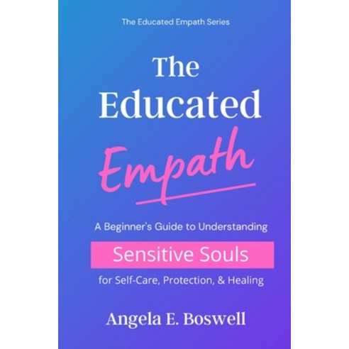 The Educated Empath: A Beginner''s Guide to Understanding Sensitive Souls for Self-Care Protection ... Paperback, Independently Published