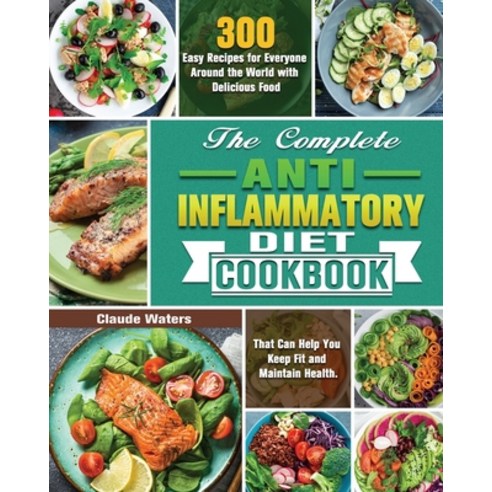 The Complete Anti-Inflammatory Diet Cookbook: 300 Easy Recipes for Everyone Around the World with De... Paperback, Claude Waters, English, 9781649847768