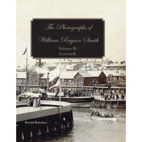 The Photographs Of William Rayson Smith Volume II: Lowestoft Paperback, Poppyland Publishing, English, 9781909796782