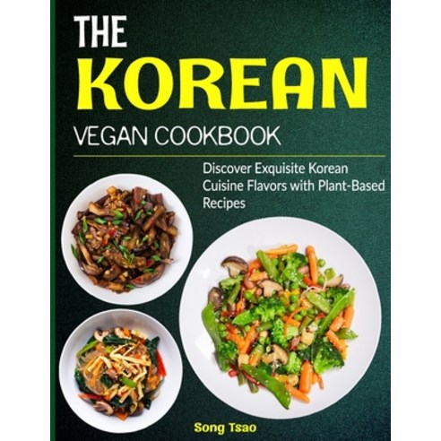 (영문도서) The Korean Vegan Cookbook: Discover Exquisite Korean Cuisine Flavors with Plant-Based Recipes Paperback, Independently Published, English, 9798861966276