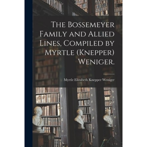 (영문도서) The Bossemeyer Family and Allied Lines Compiled by Myrtle (Knepper) Weniger. Paperback, Hassell Street Press, English, 9781014270030