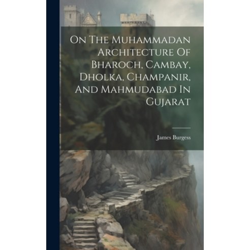 (영문도서) On The Muhammadan Architecture Of Bharoch Cambay Dholka Champanir And Mahmudabad In Gujarat Hardcover, Legare Street Press, English, 9781020537028