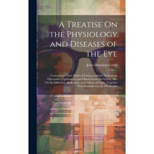 (영문도서) A Treatise On the Physiology and Diseases of the Eye: Containing a New Mode of Curing Catarac... Hardcover, Legare Street Press, English, 9781020383533