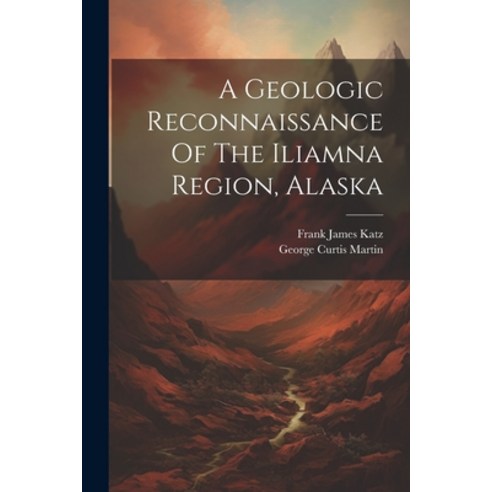 (영문도서) A Geologic Reconnaissance Of The Iliamna Region Alaska Paperback, Legare Street Press, English, 9781022314979