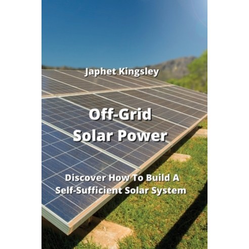 (영문도서) Off-Grid Solar Power: Discover How To Build A Self-Sufficient Solar System Paperback, Japhet Kingsley, English, 9789990163353
