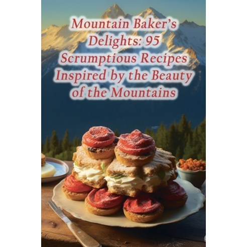 (영문도서) Mountain Baker''s Delights: 95 Scrumptious Recipes Inspired by the Beauty of the Mountains Paperback, Independently Published, English, 9798857711576