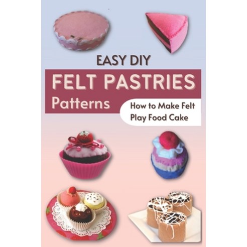 (영문도서) Easy DIY Felt Pastries Patterns: How to Make Felt Play Food Cake Paperback, Independently Published, English, 9798357783967