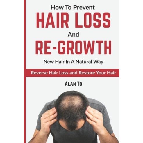 How To Prevent Hair Loss And Re-Growth New Hair In A Natural Way: Reverse Hair Loss And Restore Your... Paperback, Independently Published, English, 9798734804582