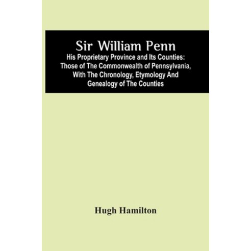 Sir William Penn: His Proprietary Province And Its Counties: Those Of The Commonwealth Of Pennsylvan... Paperback, Alpha Edition, English, 9789354446559