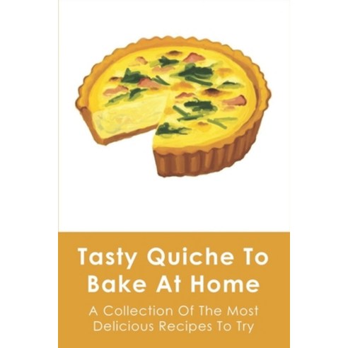 (영문도서) Tasty Quiche To Bake At Home: A Collection Of The Most Delicious Recipes To Try: Quiche Recip... Paperback, Independently Published, English, 9798518828643