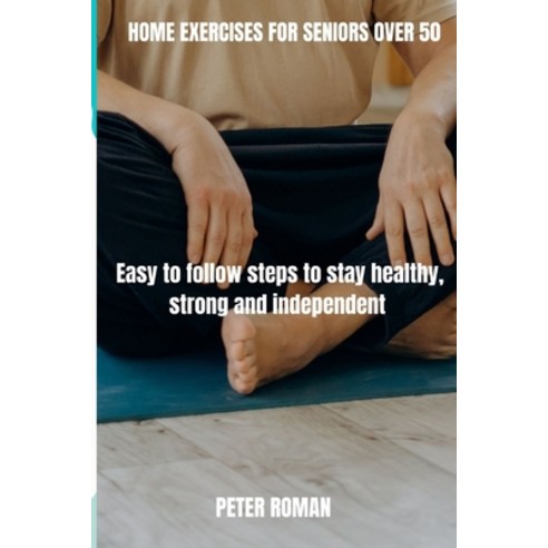 (영문도서) Home Exercises for Seniors Over 50: Easy-to-follow steps to stay healthy strong and independent Paperback, Independently Published, English, 9798870924205