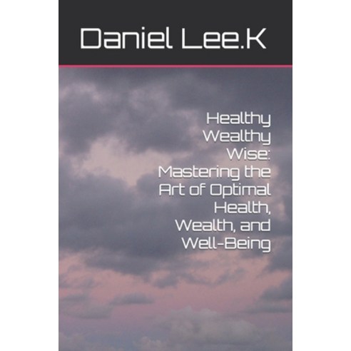 (영문도서) Healthy Wealthy Wise: Mastering the Art of Optimal Health Wealth and Well-Being Paperback, Independently Published, English, 9798393883867