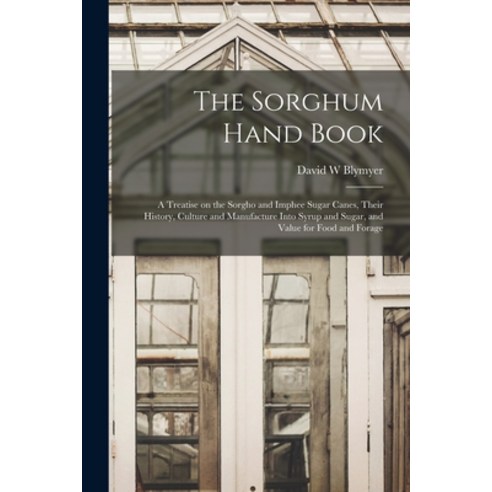 (영문도서) The Sorghum Hand Book: a Treatise on the Sorgho and Imphee Sugar Canes Their History Cultur... Paperback, Legare Street Press, English, 9781014208477
