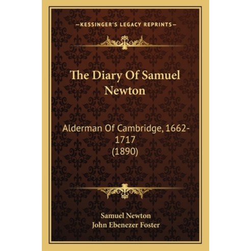 The Diary Of Samuel Newton: Alderman Of Cambridge 1662-1717 (1890) Paperback, Kessinger Publishing