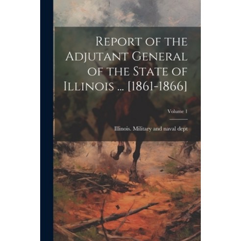 (영문도서) Report of the Adjutant General of the State of Illinois ... [1861-1866]; Volume 1 Paperback, Legare Street Press, English, 9781021804860