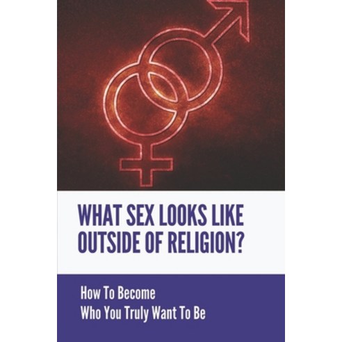 (영문도서) What Sex Looks Like Outside Of Religion?: How To Become Who You Truly Want To Be: Sexual Revo... Paperback, Independently Published, English, 9798538546169