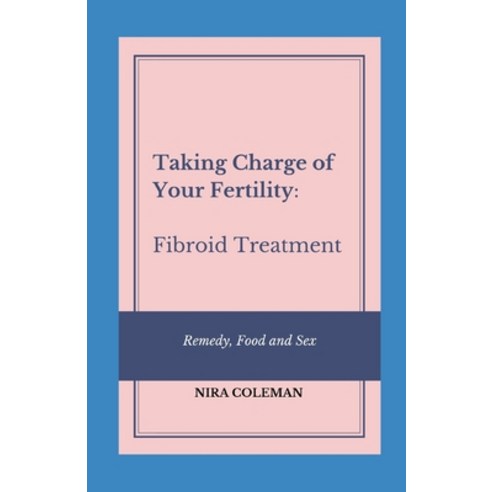 Taking Charge of Your Fertility: Fibroid Treatment: Remedy Food and Sex Paperback, Independently Published, English, 9798715376138