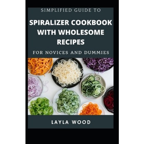 (영문도서) Simplified Guide To Spiralizer Cookbook With Wholesome Recipes For Novices And Dummies Paperback, Independently Published, English, 9798548892041