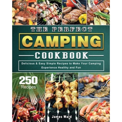 The Perfect Camping Cookbook: 250 Delicious & Easy Simple Recipes to Make Your Camping Experience He... Paperback, James Ward, English, 9781802443806