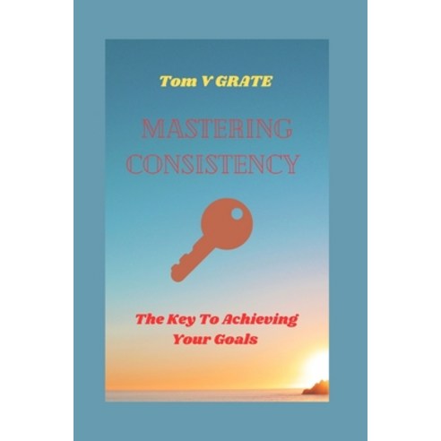 (영문도서) Mastering Consistency: The keys to achieving your goals Paperback, Independently Published, English, 9798859535477