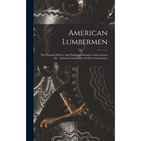 (영문도서) American Lumbermen: The Personal History And Public And Business Achievements Of ... Eminent ... Hardcover, Legare Street Press, English, 9781019292280