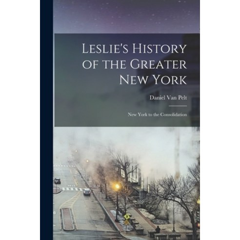 (영문도서) Leslie''s History of the Greater New York: New York to the Consolidation Paperback, Legare Street Press, English, 9781017375015