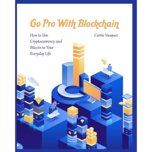 (영문도서) Go Pro With Blockchain: How to Use Cryptocurrency and Bitcoin in Your Everyday Life Paperback, Business, English, 9781803572611