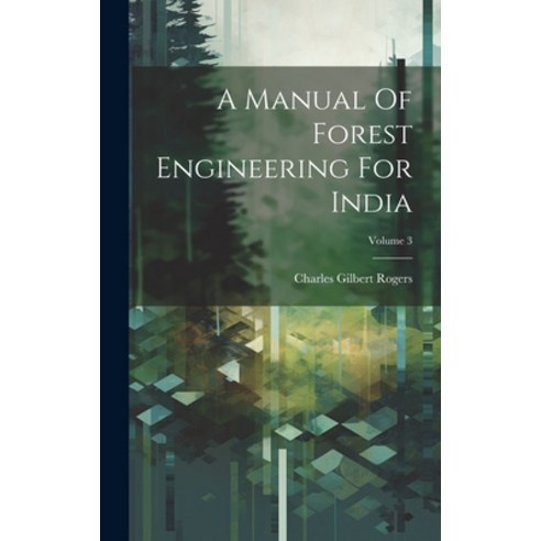(영문도서) A Manual Of Forest Engineering For India; Volume 3 Hardcover, Legare Street Press, English, 9781020199424