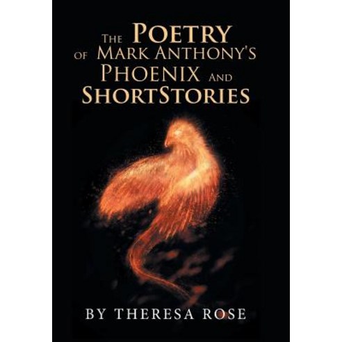 The Poetry of Mark Anthony''s Phoenix and Short Stories Hardcover, Xlibris Us, English, 9781984563019