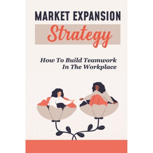 (영문도서) Market Expansion Strategy: How To Build Teamwork In The Workplace: Effective Management Techn... Paperback, Independently Published, English, 9798450172514