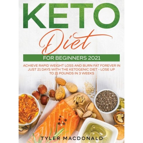 Keto Diet For Beginners 2021: Achieve Rapid Weight Loss and Burn Fat Forever in Just 21 Days with th... Hardcover, Tyler MacDonald, English, 9781954182332