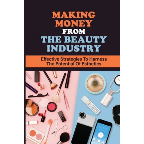 (영문도서) Making Money From The Beauty Industry: Effective Strategies To Harness The Potential Of Esthe... Paperback, Independently Published, English, 9798453196982