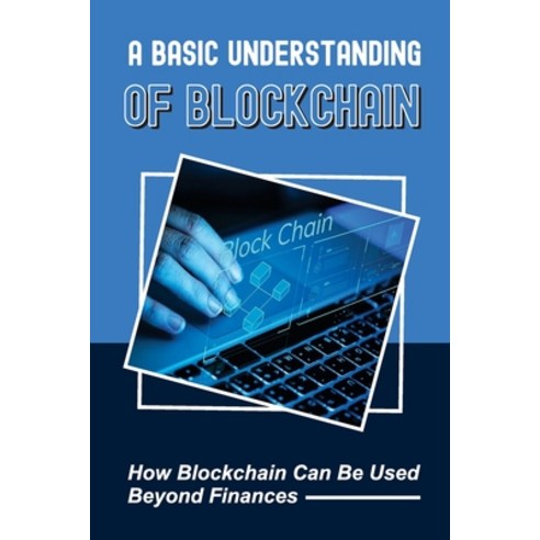 (영문도서) A Basic Understanding Of Blockchain: How Blockchain Can Be Used Beyond Finances: Blockchain M... Paperback, Independently Published, English, 9798466974720