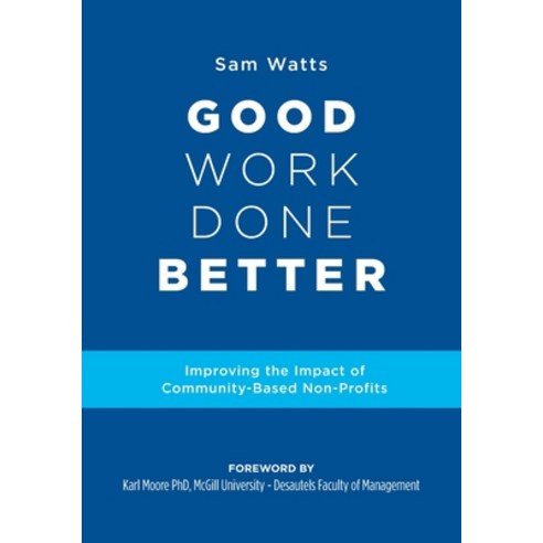 Good Work Done Better: Improving the Impact of Community-Based Non-Profits Paperback, FriesenPress