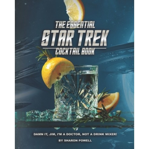 The Essential Star Trek Cocktail Book: Damn It Jim I''m A Doctor Not A Drink Mixer! Paperback, Independently Published, English, 9798557406871