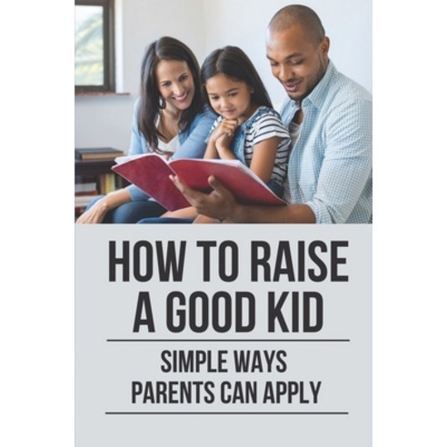 (영문도서) How To Raise A Good Kid: Simple Ways Parents Can Apply: Raise A Child Paperback, Independently Published, English, 9798532040441