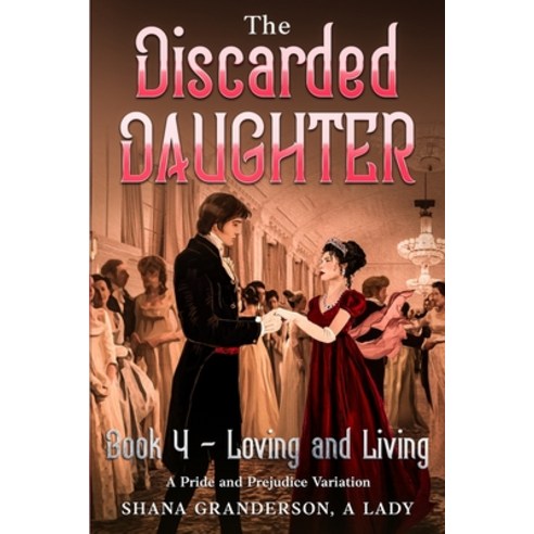 (영문도서) The Discarded Daughter Book 4 - Loving and Living: A Pride and Prejudice Variation Paperback, National Library of New Zea..., English, 9780473571825