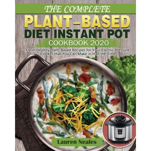 The Complete Plant-Based Diet Instant Pot Cookbook 2020: Fresh Healthy Plant-Based Recipes for Your ... Paperback, Lauren Neales