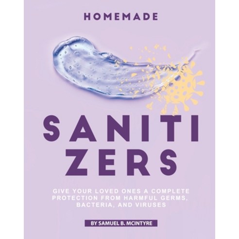 (영문도서) Homemade Sanitizers: Give Your Loved Ones A Complete Protection from Harmful Germs Bacteria ... Paperback, Independently Published, English, 9798642830888