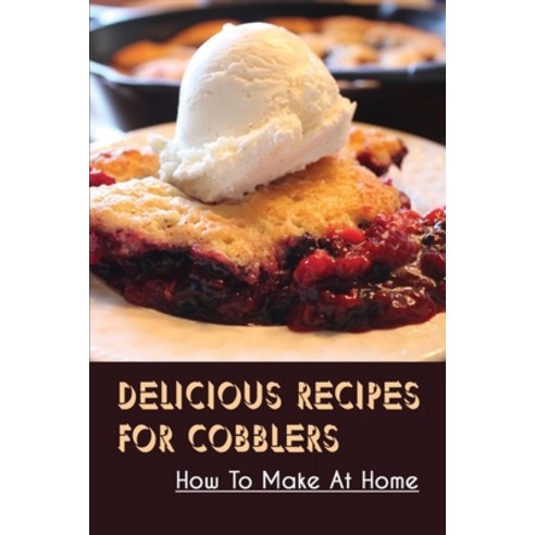 (영문도서) Delicious Recipes For Cobblers: How To Make At Home: Easy Recipes For Fruit Cobblers Paperback, Independently Published, English, 9798519862011