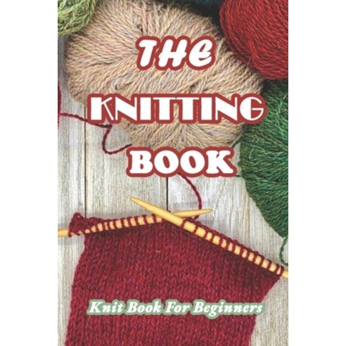 The Knitting Book: Knit Book For Beginners: Easy Knitting Tutorials Anyone Can Follow Paperback, Independently Published, English, 9798724654500