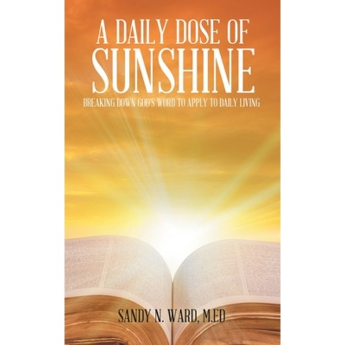 A Daily Dose of Sunshine: Breaking Down God''s Word to Apply to Daily Living Paperback, Authorhouse